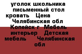 уголок школьника. письменный стол  кровать › Цена ­ 10 000 - Челябинская обл., Копейск г. Мебель, интерьер » Детская мебель   . Челябинская обл.